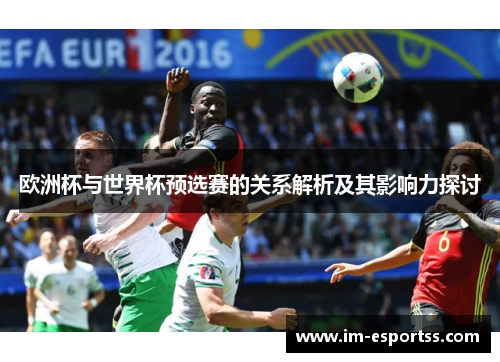 欧洲杯与世界杯预选赛的关系解析及其影响力探讨