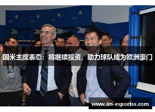 国米主席表态：将继续投资，助力球队成为欧洲豪门