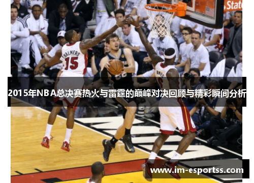 2015年NBA总决赛热火与雷霆的巅峰对决回顾与精彩瞬间分析