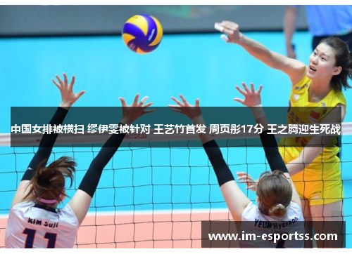 中国女排被横扫 缪伊雯被针对 王艺竹首发 周页彤17分 王之腾迎生死战