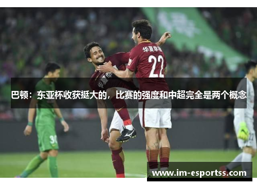 巴顿:东亚杯收获挺大的,比赛的强度和中超完全是两个概念