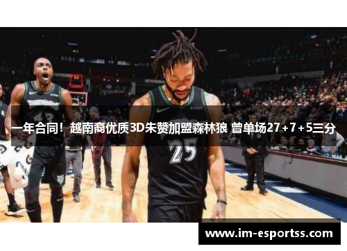 一年合同！越南裔优质3D朱赞加盟森林狼 曾单场27+7+5三分
