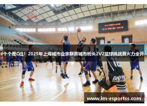 个个是C位！2025年上海城市业余联赛城市街头2V2篮球挑战赛火力全开