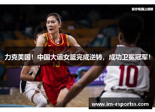 力克美国！中国大运女篮完成逆转，成功卫冕冠军！