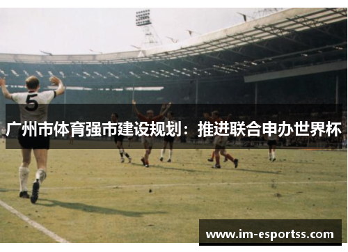广州市体育强市建设规划：推进联合申办世界杯