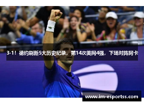3-1！德约刷新5大历史纪录，第14次美网4强，下场对阵阿卡